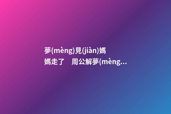 夢(mèng)見(jiàn)媽媽走了　周公解夢(mèng)之夢(mèng)到媽媽走了